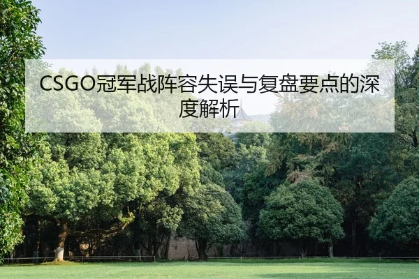 CSGO冠军战阵容失误与复盘要点的深度解析
