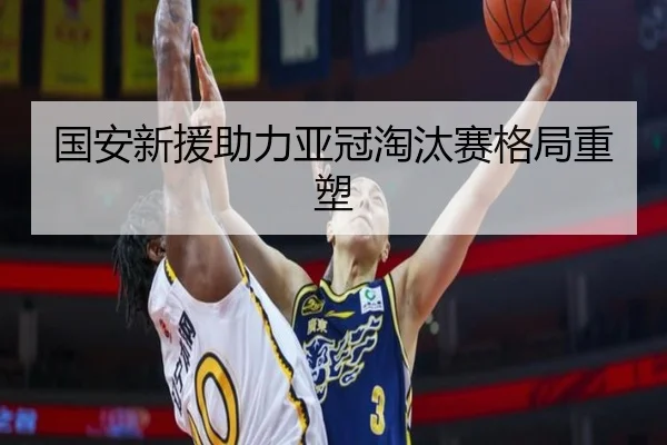 国安新援助力亚冠淘汰赛格局重塑